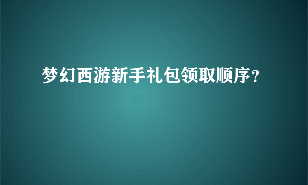 梦幻西游新手礼包领取顺序？