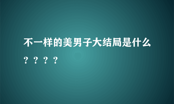 不一样的美男子大结局是什么？？？？