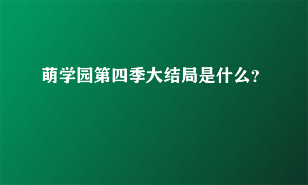 萌学园第四季大结局是什么？