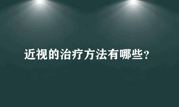 近视的治疗方法有哪些？