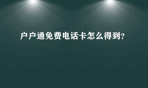 户户通免费电话卡怎么得到？