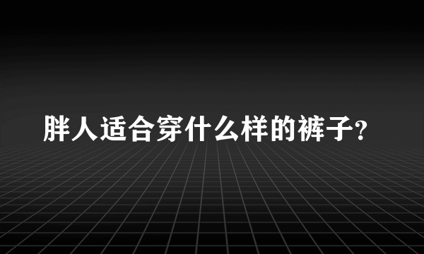 胖人适合穿什么样的裤子？