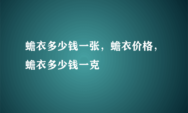 蟾衣多少钱一张，蟾衣价格，蟾衣多少钱一克