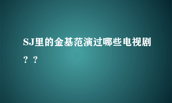 SJ里的金基范演过哪些电视剧？？