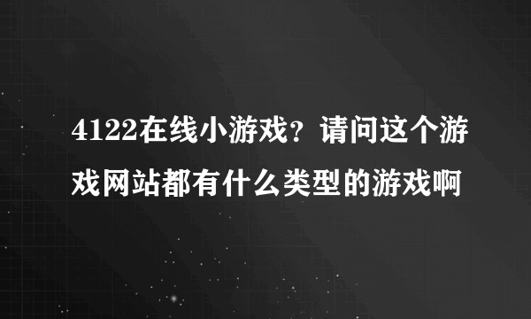 4122在线小游戏？请问这个游戏网站都有什么类型的游戏啊