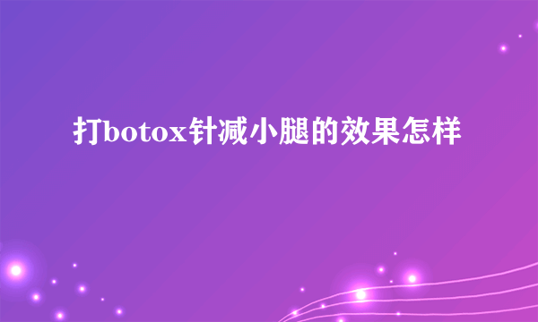 打botox针减小腿的效果怎样