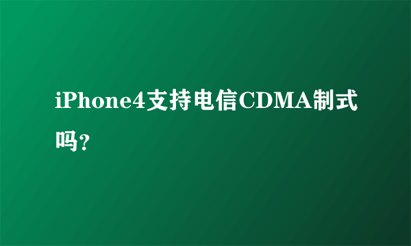 iPhone4支持电信CDMA制式吗？