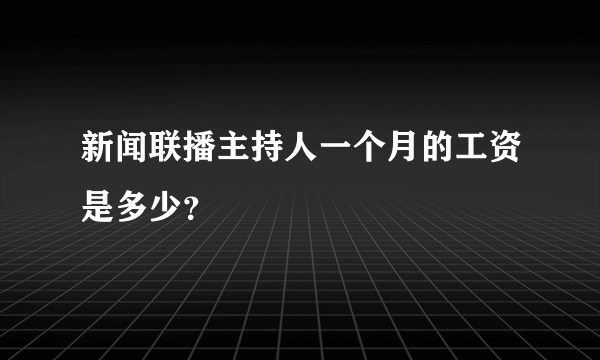 新闻联播主持人一个月的工资是多少？