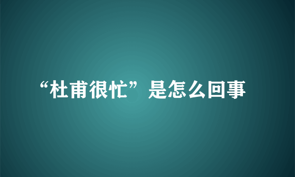 “杜甫很忙”是怎么回事﹖