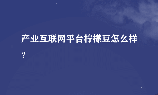 产业互联网平台柠檬豆怎么样？