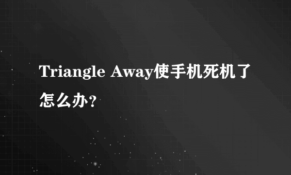 Triangle Away使手机死机了怎么办？