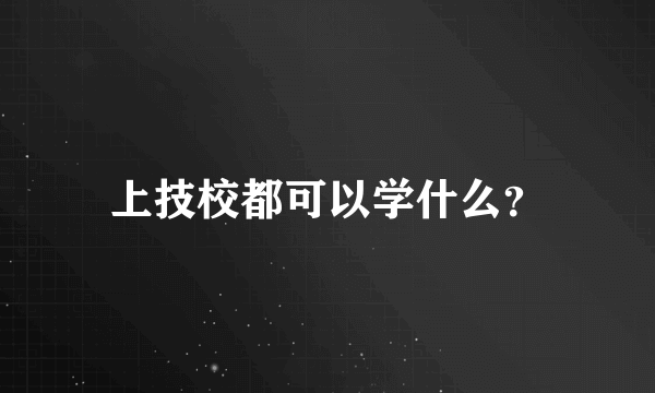 上技校都可以学什么？