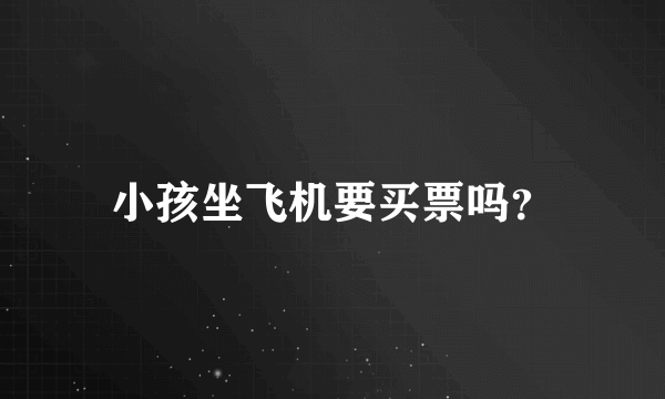 小孩坐飞机要买票吗？