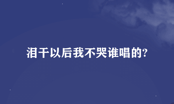 泪干以后我不哭谁唱的?