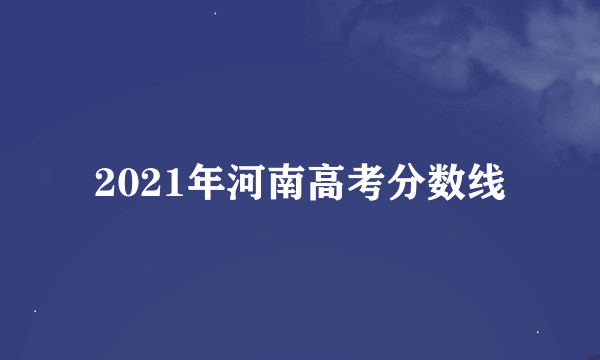 2021年河南高考分数线