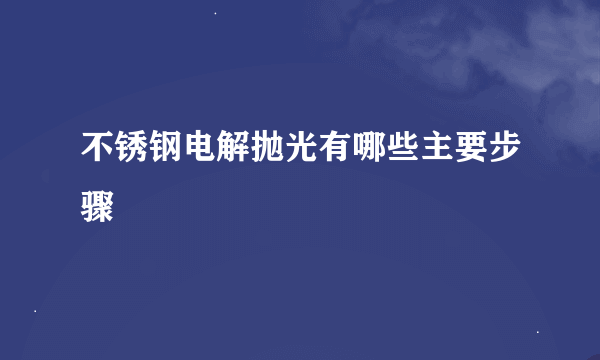 不锈钢电解抛光有哪些主要步骤