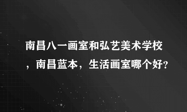 南昌八一画室和弘艺美术学校，南昌蓝本，生活画室哪个好？