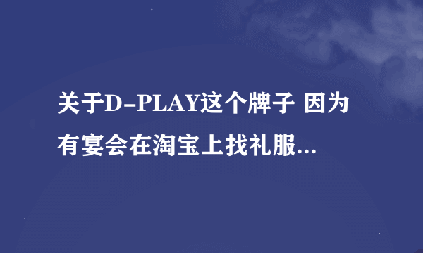 关于D-PLAY这个牌子 因为有宴会在淘宝上找礼服 碰巧遇到这个牌子，觉得