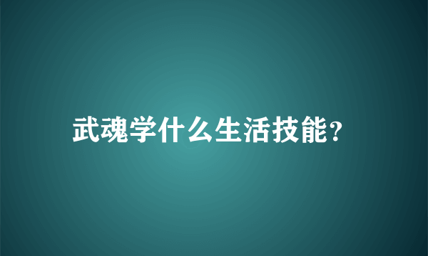 武魂学什么生活技能？