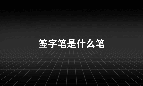 签字笔是什么笔