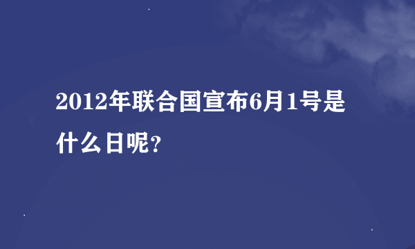 2012年联合国宣布6月1号是什么日呢？