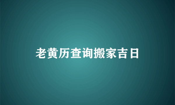 老黄历查询搬家吉日