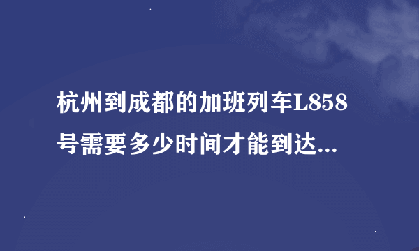 杭州到成都的加班列车L858号需要多少时间才能到达，并经哪些站？