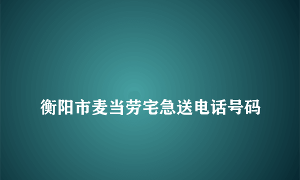 
衡阳市麦当劳宅急送电话号码

