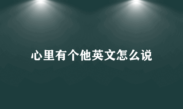 心里有个他英文怎么说