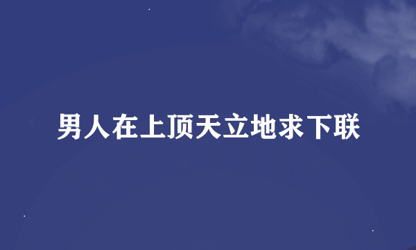 男人在上顶天立地求下联