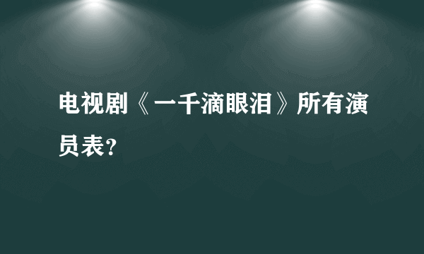 电视剧《一千滴眼泪》所有演员表？