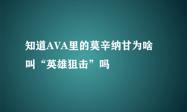 知道AVA里的莫辛纳甘为啥叫“英雄狙击”吗