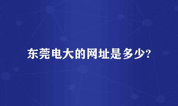 东莞电大的网址是多少?