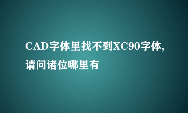 CAD字体里找不到XC90字体,请问诸位哪里有