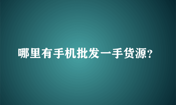 哪里有手机批发一手货源？