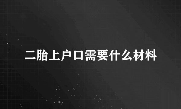 二胎上户口需要什么材料