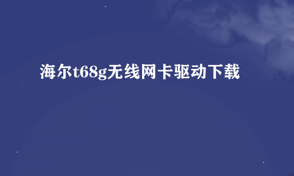 海尔t68g无线网卡驱动下载