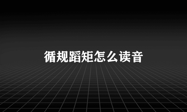 循规蹈矩怎么读音