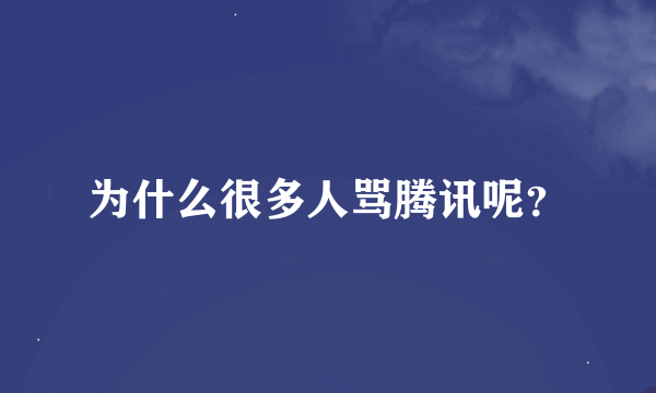 为什么很多人骂腾讯呢？