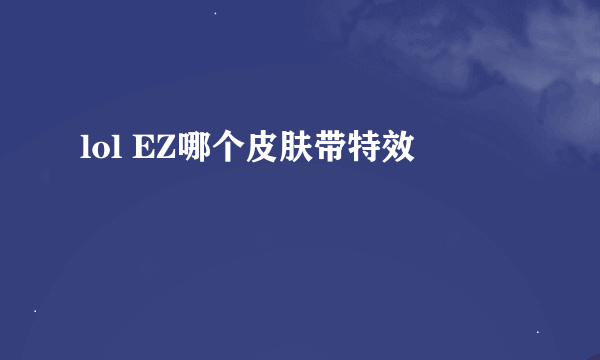 lol EZ哪个皮肤带特效