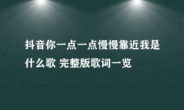 抖音你一点一点慢慢靠近我是什么歌 完整版歌词一览