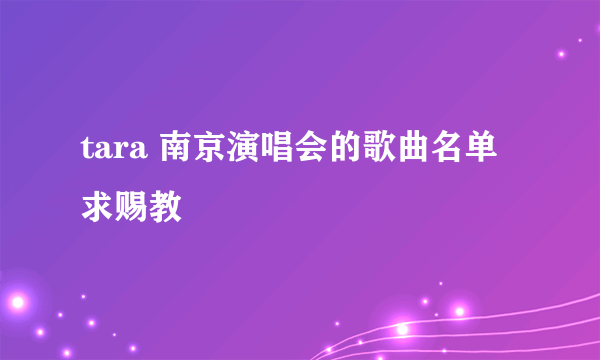 tara 南京演唱会的歌曲名单 求赐教