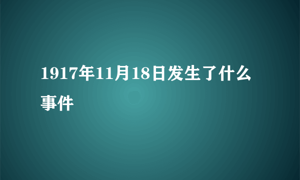 1917年11月18日发生了什么事件