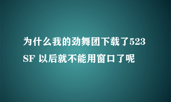 为什么我的劲舞团下载了523SF 以后就不能用窗口了呢