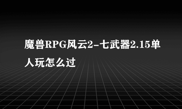 魔兽RPG风云2-七武器2.15单人玩怎么过