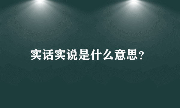 实话实说是什么意思？