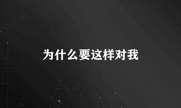 为什么要这样对我