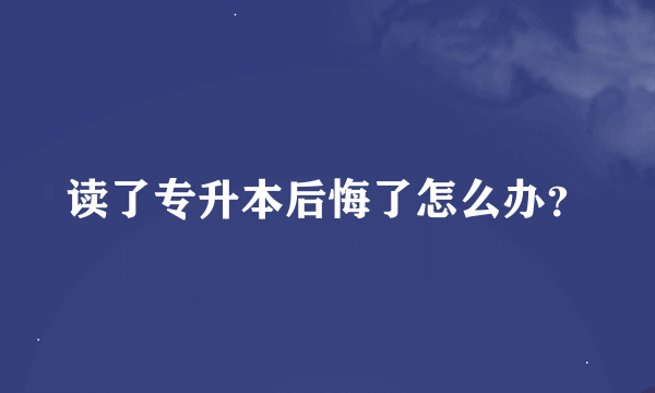 读了专升本后悔了怎么办？