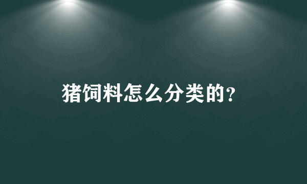 猪饲料怎么分类的？