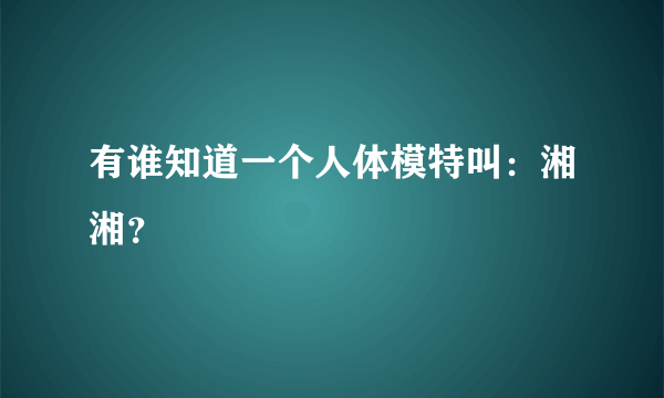 有谁知道一个人体模特叫：湘湘？